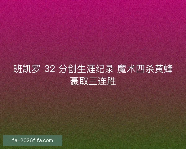 班凯罗 32 分创生涯纪录 魔术四杀黄蜂豪取三连胜