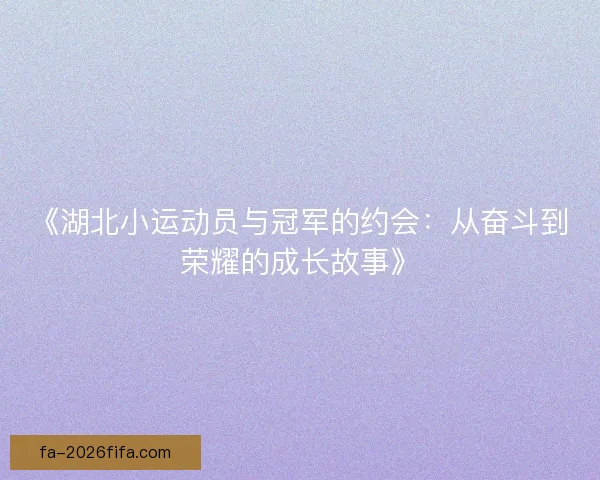 《湖北小运动员与冠军的约会：从奋斗到荣耀的成长故事》