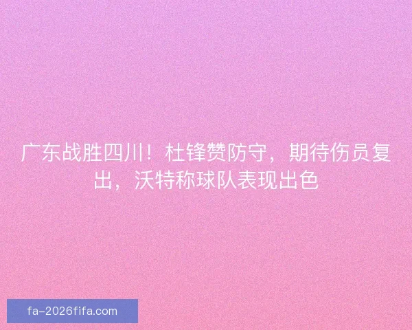 广东战胜四川！杜锋赞防守，期待伤员复出，沃特称球队表现出色