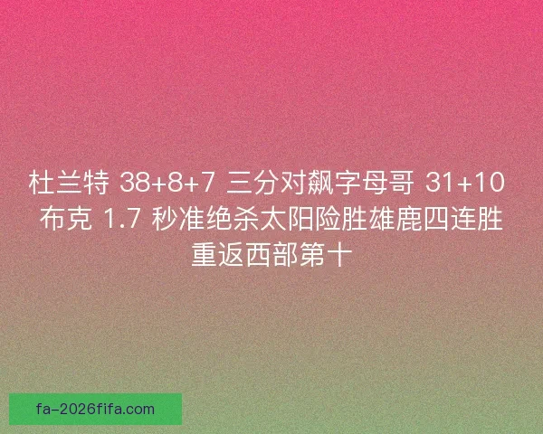 杜兰特 38+8+7 三分对飙字母哥 31+10 布克 1.7 秒准绝杀太阳险胜雄鹿四连胜重返西部第十