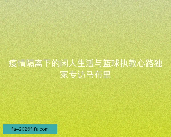 疫情隔离下的闲人生活与篮球执教心路独家专访马布里