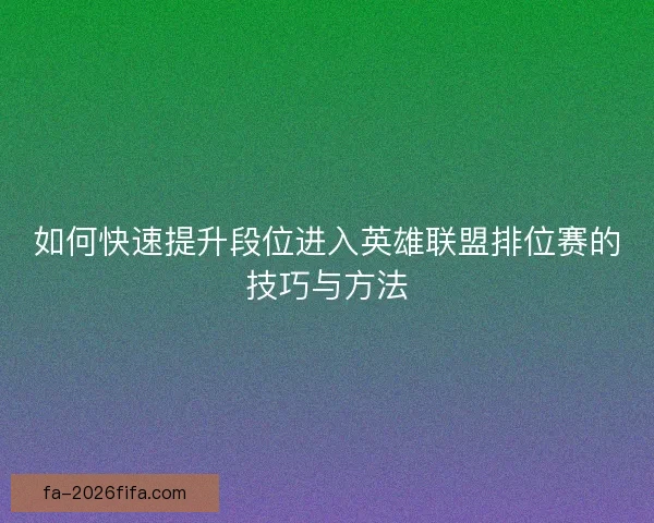 如何快速提升段位进入英雄联盟排位赛的技巧与方法