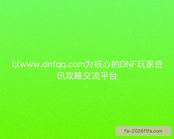 以www.dnfqq.com为核心的DNF玩家资讯攻略交流平台